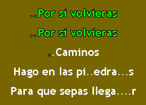 ..Por si volvieras
..Por si volvieras

..Caminos

Hago en Ias pi..edra...s

Para que sepas llega....r