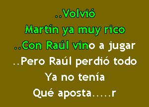 ..Volv16
Martin ya muy rico
..Con RatJIl vino a jugar

..Pero Ram perdi6 todo
Ya no tenia
Quc aposta ..... r