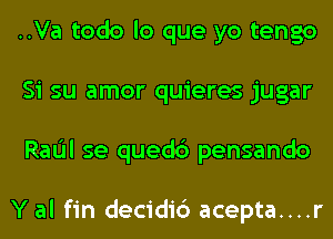 ..Va todo lo que yo tengo
Si su amor quieres jugar
RaIJI se quedc') pensando

Y al fin decidi6 acepta....r