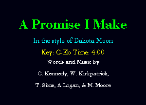 A Promise I Make

In the otyle of Dakota Moon

Ker C-Eb Time 4 00
WordaarndMumc by

0, Kennedy, W, Parkpau'lck.
T, Sims, A Logan 3c M Moore