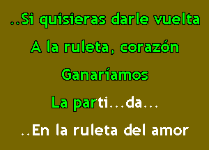 ..Si quisieras darle vuelta
A la ruleta, corazc'm
Ganariamos
La parti...da...

..En la ruleta del amor