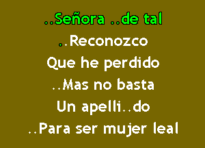 ..Ser10ra ..de tal
..Reconozco
Que he perdido

..Mas no basta
Un apelli..do
..Para ser mujer leal