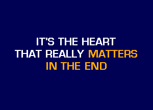 IT'S THE HEART
THAT REALLY MATTERS

IN THE END