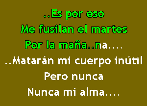 ..Es por eso
Me fusilan el martes
Por la maIEa..na....

..Mataran mi cuerpo mum
Pero nunca
Nunca mi alma....