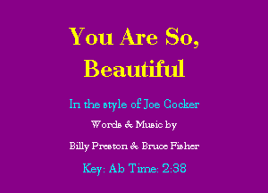 You Are So,
Beautiful

In the style of Joe Cocker
Words 6v Mama by

Btlly Pmmn 6c Bmoc thu

Key Ab Tune 238