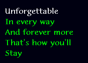 Unforgettable
In every way

And forever more
That's how you'll
Stay