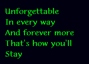 Unforgettable
In every way

And forever more
That's how you'll
Stay