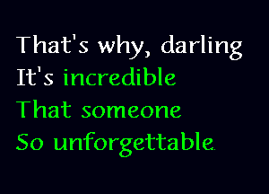 That's why, darling
It's incredible

That someone
50 unforgettable