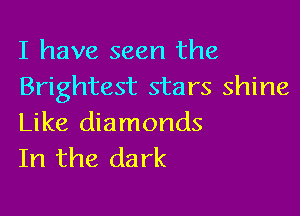 I have seen the
Brightest stars shine

Like diamonds
In the dark