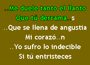 ..Me duele tanto el llanto
Que tu derrama..s
..Que se llena de angustia
Mi coraz6..n
..Yo sufro lo indecible

Si tL'I entristeces l