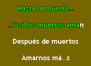 Hasta la muerte..

..Y si los muertos aman

Despus de muertos

Amarnos mains