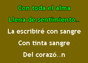 Con toda el alma
Llena de sentimiento..
La escribire'z con sangre

Con tinta sangre

Del corazc'). .n