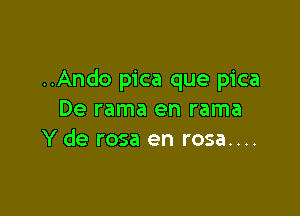 ..Ando pica que pica

De rama en rama
Y de rosa en rosa....