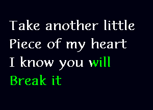 Take another little
Piece of my heart

I know you will
Break it