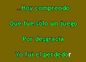 ..Hoy comprendo

Que fue sdlo un juego

Por desgracia

Yo fui el perdedor