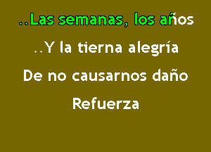 ..Las semanas, los afios

..Y la tierna alegria

De no causarnos dafm

Refuerza