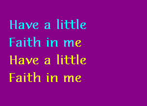 Have a little
Faith in me

Have a little
Faith in me