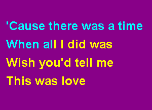 'Cause there was a time
When all I did was

Wish you'd tell me
This was love