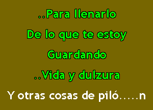 ..Para llenarlo

De lo que te estoy

Guardando

..Vida y dulzura

Y otras cosas de pilc') ..... n
