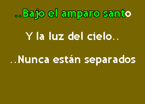..Bajo el amparo santo

Y la luz del cielo..

..Nunca estan separados