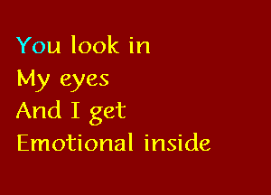 Youlookin
My eyes

And I get
Emotional inside