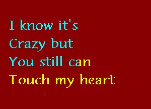 I know it's
Crazy but

You still can
Touch my heart