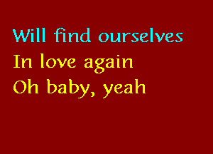 Will find ourselves
In love again

Oh baby, yeah