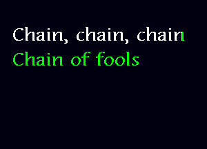 Chain, chain, chain
Chain of fools