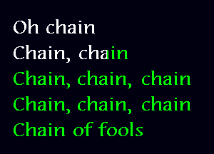 Oh chain
Chain, chain

Chain, chain, chain
Chain, chain, chain
Chain of fools