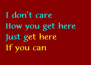 I don't care
How you get here

Just get here
If you can