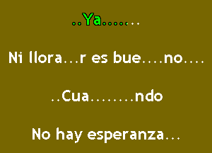 ..Ya .......
Ni llora...r es bue....no....

..Cua ........ ndo

No hay esperanza. ..