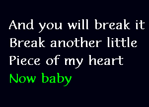 And you will break it
Break another little

Piece of my heart
New baby