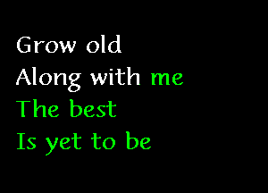 Grow old
Along with me

The best
Is yet to be
