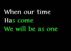 When our time
Has come

We will be as one