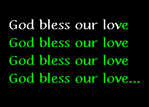 God bless our love
God bless our love
God bless our love

God bless our love...