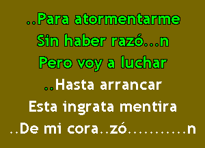 ..Para atormentarme
Sin haber raz6...n
Pero voy a luchar

..Hasta arrancar

Esta ingrata mentira

..De mi cora..z6 ........... n