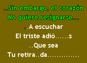 ..Sin embargo, el corazc3n
No quiere resignarse...
..A escuchar

El triste adi6 ...... 5

..Que sea
Tu retira. .da ..............