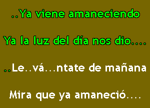 ..Ya viene amaneciendo
Ya la luz del dia nos dio....
..Le..va...ntate de mar'iana

Mira que ya amanecic')....