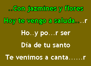 ..Con jazmines y f lores

Hoy te vengo a saluda....r
Ho..y po...r ser
Dia de tu santo

Te venimos a canta ...... r
