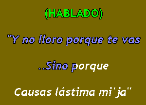 (HABLADO)
Y no Moro porque te vas

..Sino porque

Causas Idstima mi'ja