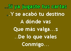 ..Si ya jugaste tus cartas
..Y se acab6 tu destino
A ddnde vas
Que mas valga...s
..De lo que vales

Conmigo. .. l