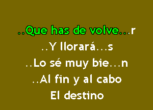 ..Que has de volve...r
..Y llorara...s

..Lo 5?) muy bie...n
..Al fin y al cabo
El destino