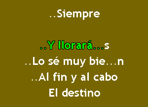 ..Siempre

..Y llorara. . .3

..Lo 5?) muy bie...n
..Al fin y al cabo
El destino