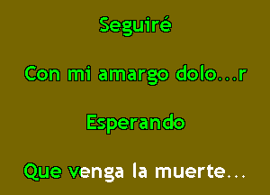 Seguirci

Con mi amargo dolo...r

Esperando

Que venga la muerte...