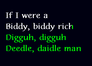 If I were a
Biddy, biddy rich

Digguh, digguh

Deedle, daidle man
