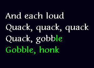 And each loud
Quack, quack, quack

Quack, gobble
Gobble, honk
