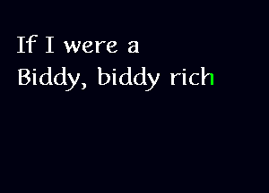 If I were a
Biddy, biddy rich