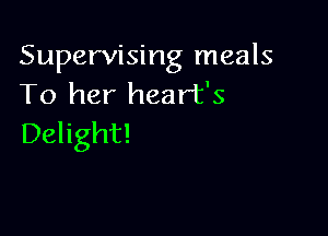 Supervising meals
To her heart's

Delight!