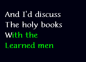 And I'd discuss
The holy books

With the
Learned men