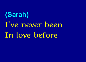 (Sarah)
I've never been

In love before